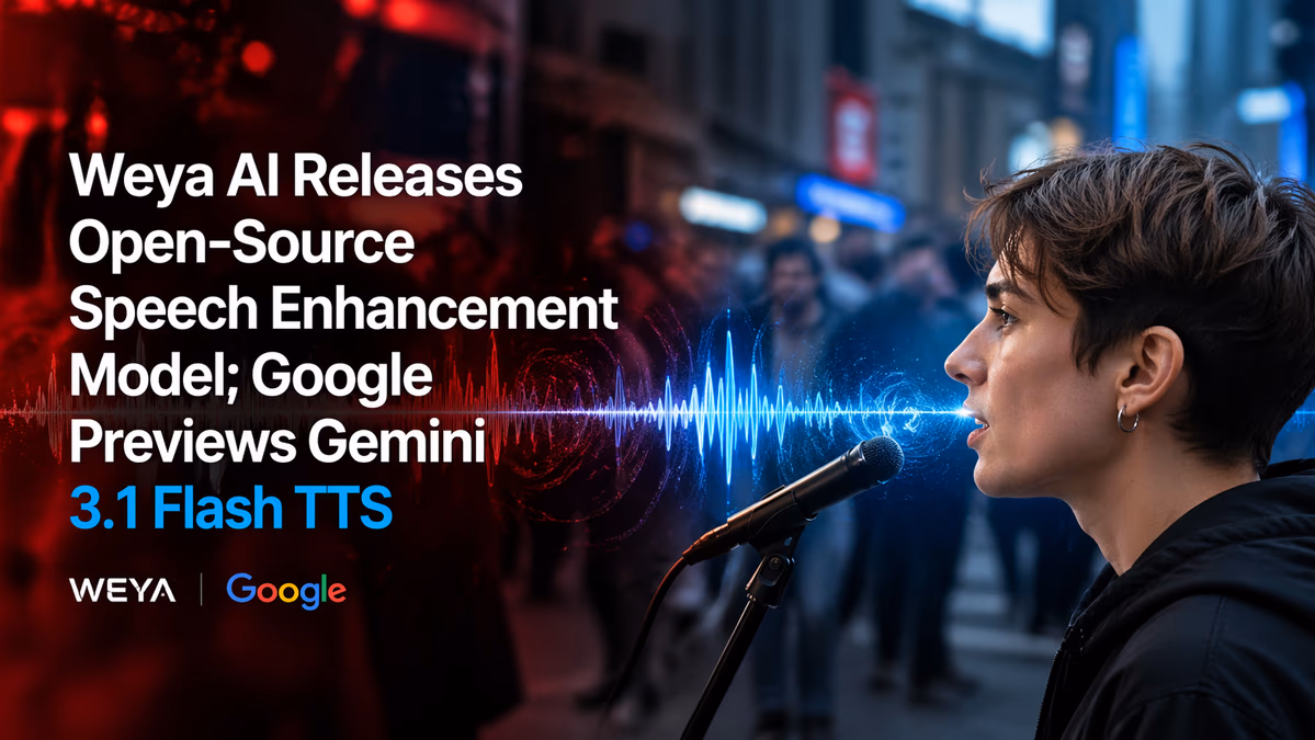 Weya AI Releases Open-Source Speech Enhancement Model; Google Previews Gemini 3.1 Flash TTS
